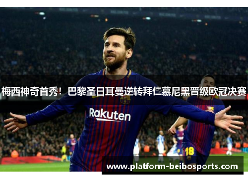 梅西神奇首秀！巴黎圣日耳曼逆转拜仁慕尼黑晋级欧冠决赛