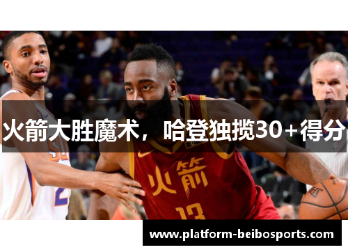 火箭大胜魔术，哈登独揽30+得分