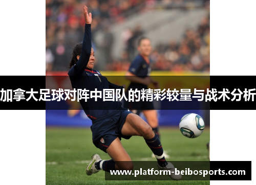 加拿大足球对阵中国队的精彩较量与战术分析
