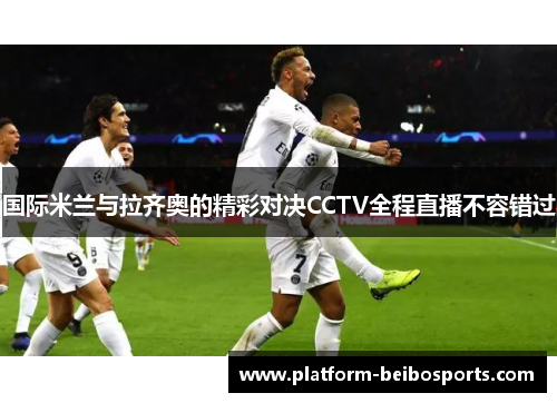 国际米兰与拉齐奥的精彩对决CCTV全程直播不容错过