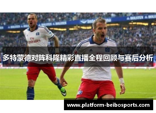 多特蒙德对阵科隆精彩直播全程回顾与赛后分析