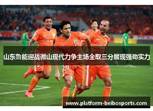 山东鲁能迎战微山现代力争主场全取三分展现强劲实力