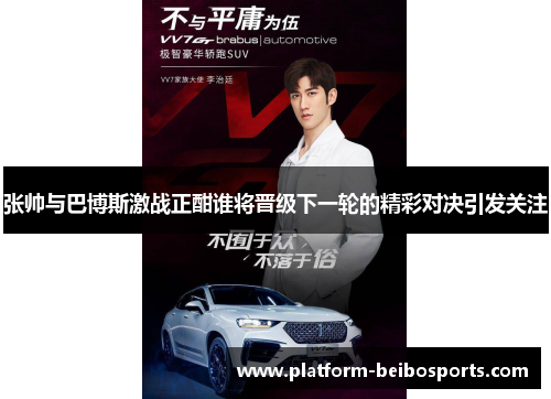 张帅与巴博斯激战正酣谁将晋级下一轮的精彩对决引发关注