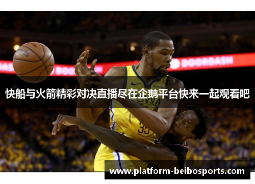 快船与火箭精彩对决直播尽在企鹅平台快来一起观看吧