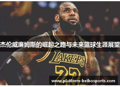 杰伦威廉姆斯的崛起之路与未来篮球生涯展望