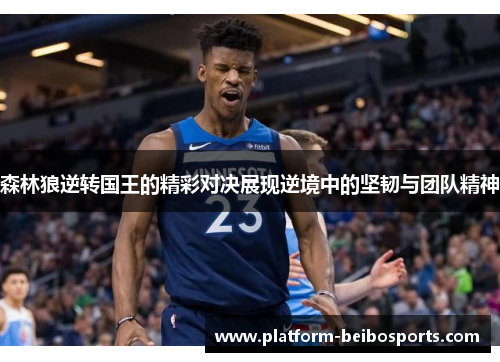 森林狼逆转国王的精彩对决展现逆境中的坚韧与团队精神