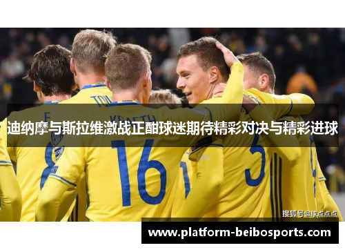 迪纳摩与斯拉维激战正酣球迷期待精彩对决与精彩进球