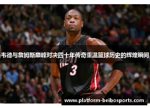 韦德与詹姆斯巅峰对决四十年传奇重温篮球历史的辉煌瞬间