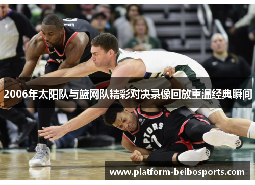 2006年太阳队与篮网队精彩对决录像回放重温经典瞬间