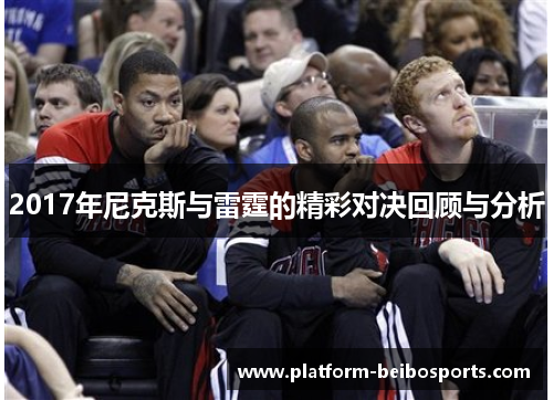 2017年尼克斯与雷霆的精彩对决回顾与分析
