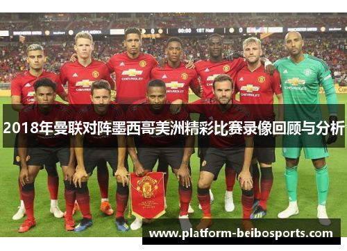 2018年曼联对阵墨西哥美洲精彩比赛录像回顾与分析