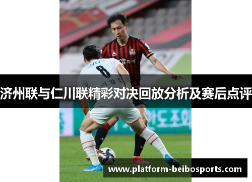 济州联与仁川联精彩对决回放分析及赛后点评