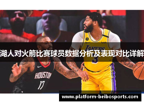 湖人对火箭比赛球员数据分析及表现对比详解