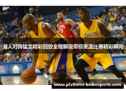 湖人对阵猛龙精彩回放全程解说带你重温比赛精彩瞬间
