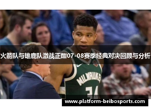 火箭队与雄鹿队激战正酣07-08赛季经典对决回顾与分析